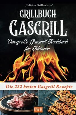 grillbuch gasgrill das groe gasgrill kochbuch fr mnner die 222 besten