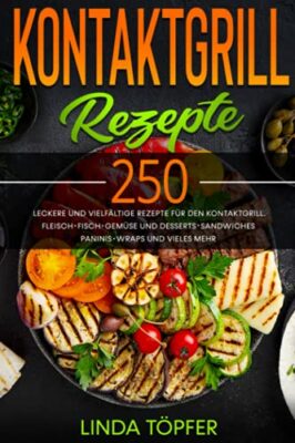 kontaktgrill rezepte 250 leckere und vielfltige rezepte fr den