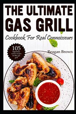 the ultimate gas grill cookbook for real connoisseurs 105 ingenious varied