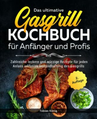 das ultimative gasgrill kochbuch fr anfnger und profis zahlreiche leckere